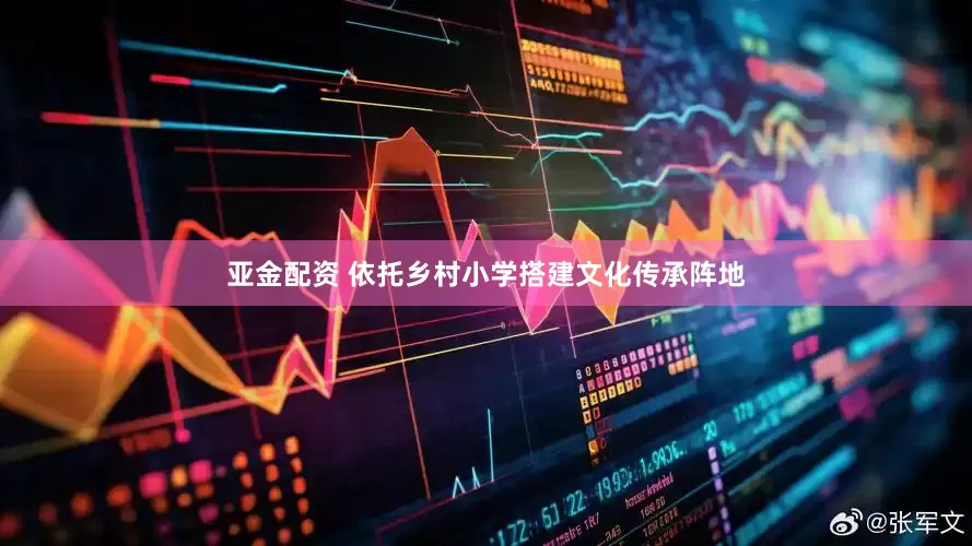 亚金配资 依托乡村小学搭建文化传承阵地