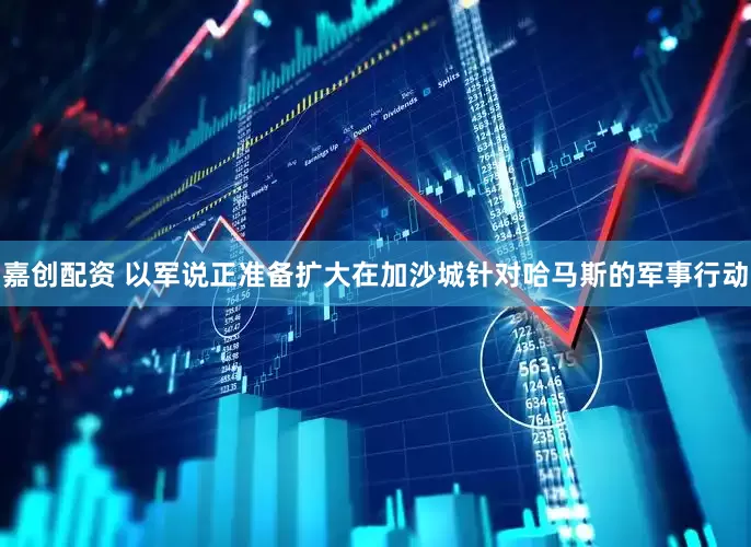 嘉创配资 以军说正准备扩大在加沙城针对哈马斯的军事行动
