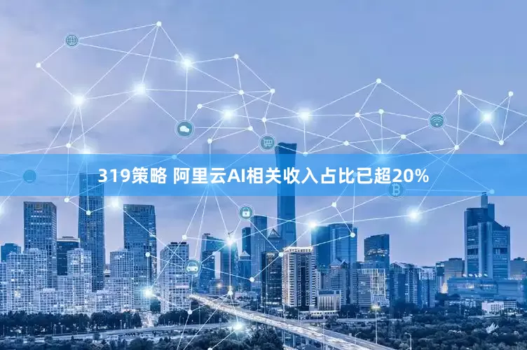 319策略 阿里云AI相关收入占比已超20%