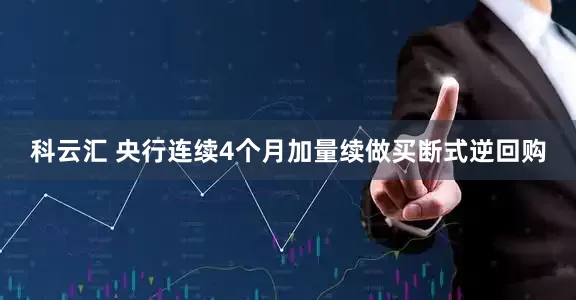 科云汇 央行连续4个月加量续做买断式逆回购