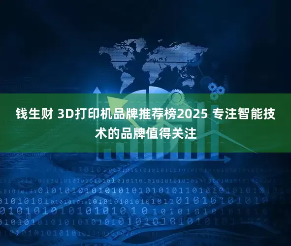 钱生财 3D打印机品牌推荐榜2025 专注智能技术的品牌值得关注