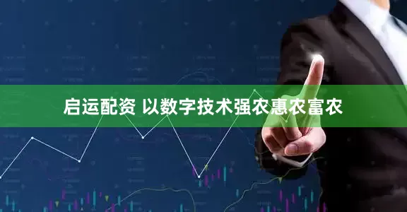 启运配资 以数字技术强农惠农富农