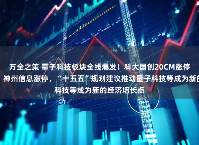 万全之策 量子科技板块全线爆发！科大国创20CM涨停，格尔软件、神州信息涨停，“十五五”规划建议推动量子科技等成为新的经济增长点