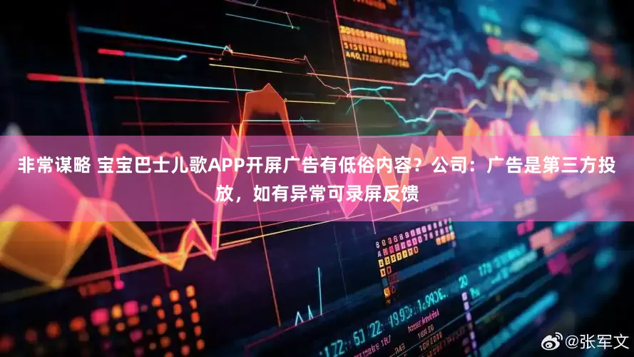 非常谋略 宝宝巴士儿歌APP开屏广告有低俗内容？公司：广告是第三方投放，如有异常可录屏反馈