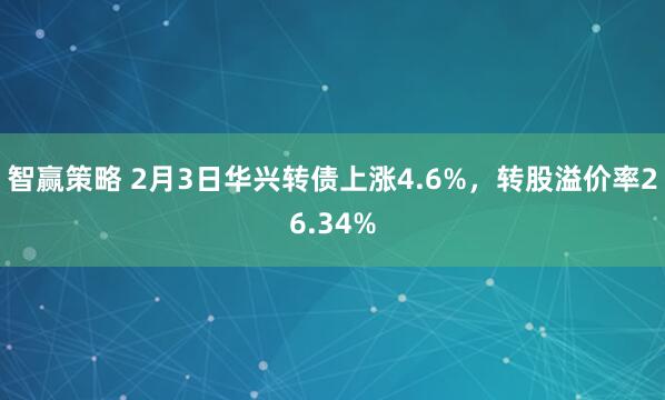 智赢策略 2月3日华兴转债上涨4.6%，转股溢价率26.34%