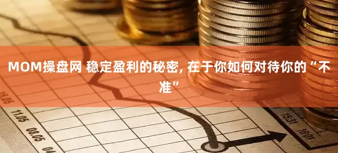 MOM操盘网 稳定盈利的秘密, 在于你如何对待你的“不准”